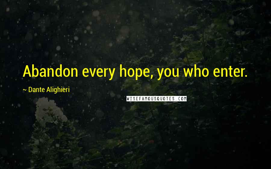 Dante Alighieri Quotes: Abandon every hope, you who enter.