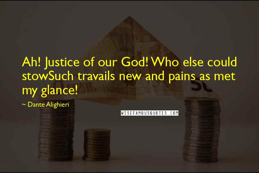 Dante Alighieri Quotes: Ah! Justice of our God! Who else could stowSuch travails new and pains as met my glance!