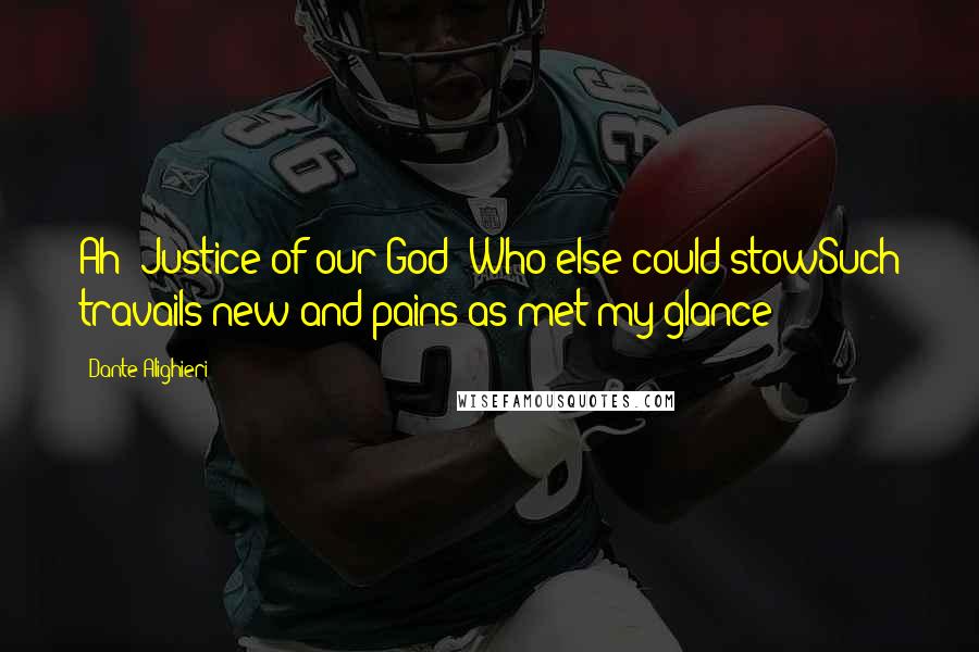 Dante Alighieri Quotes: Ah! Justice of our God! Who else could stowSuch travails new and pains as met my glance!