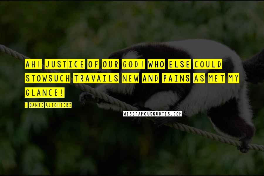 Dante Alighieri Quotes: Ah! Justice of our God! Who else could stowSuch travails new and pains as met my glance!