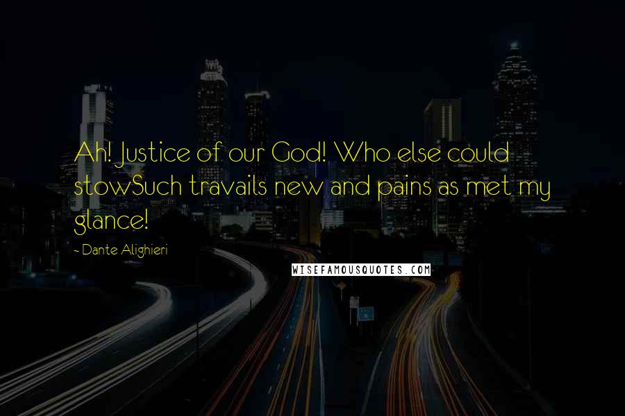 Dante Alighieri Quotes: Ah! Justice of our God! Who else could stowSuch travails new and pains as met my glance!