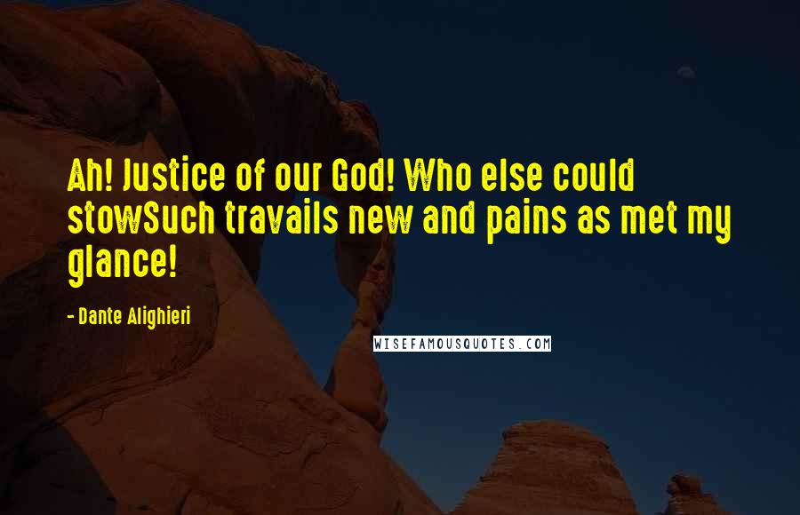 Dante Alighieri Quotes: Ah! Justice of our God! Who else could stowSuch travails new and pains as met my glance!