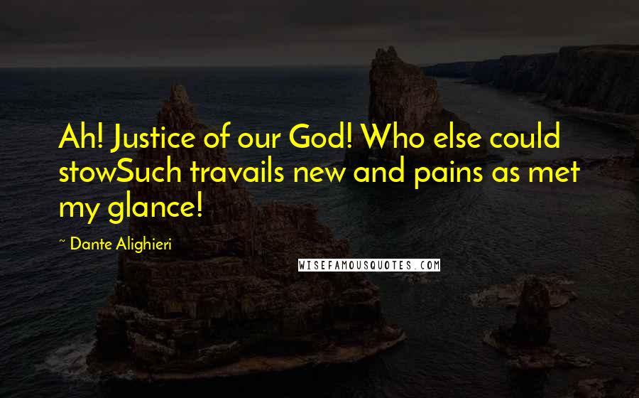 Dante Alighieri Quotes: Ah! Justice of our God! Who else could stowSuch travails new and pains as met my glance!