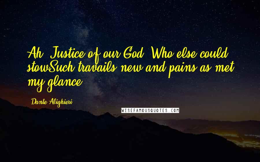 Dante Alighieri Quotes: Ah! Justice of our God! Who else could stowSuch travails new and pains as met my glance!