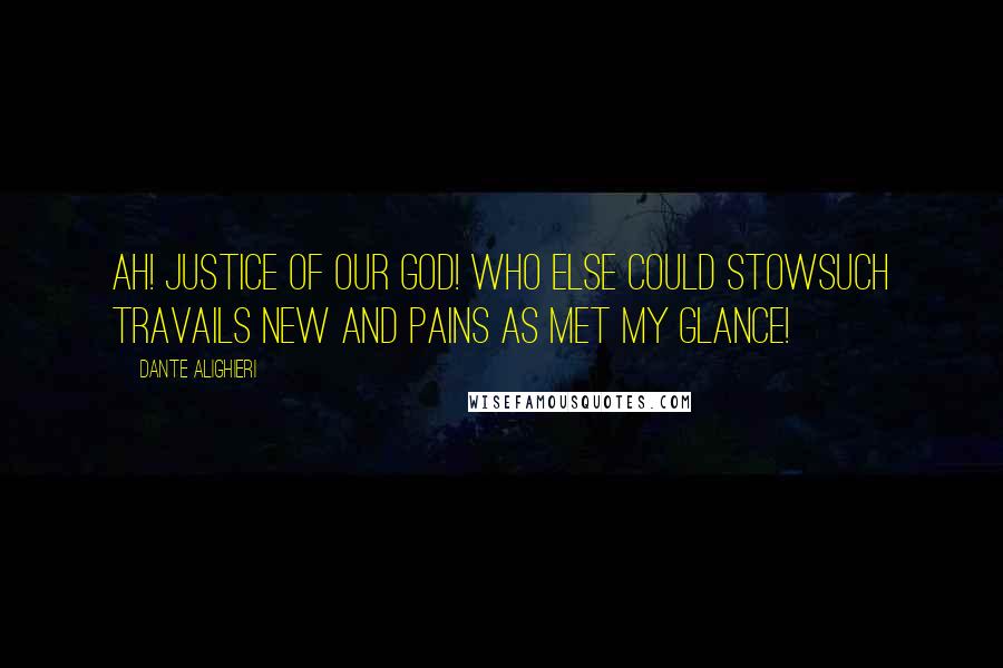 Dante Alighieri Quotes: Ah! Justice of our God! Who else could stowSuch travails new and pains as met my glance!
