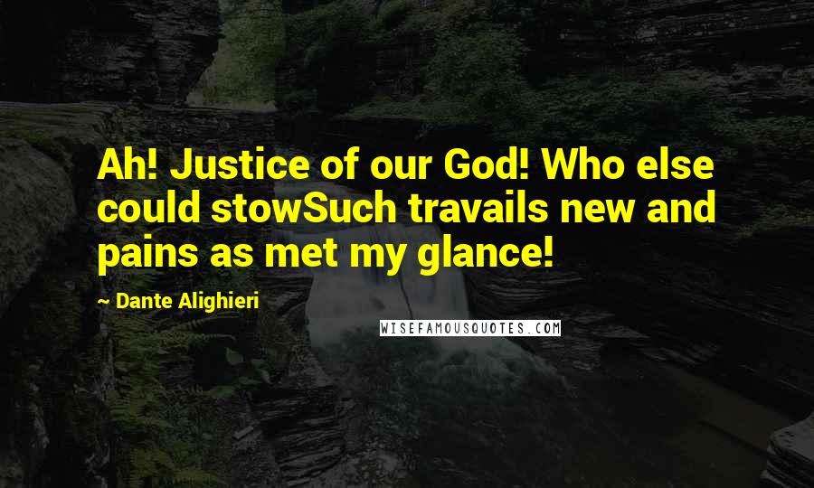 Dante Alighieri Quotes: Ah! Justice of our God! Who else could stowSuch travails new and pains as met my glance!