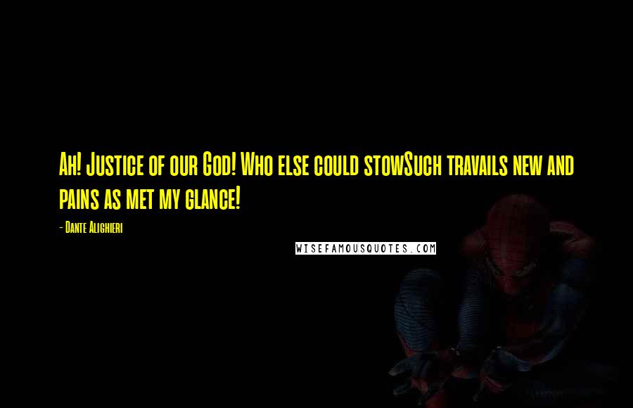 Dante Alighieri Quotes: Ah! Justice of our God! Who else could stowSuch travails new and pains as met my glance!
