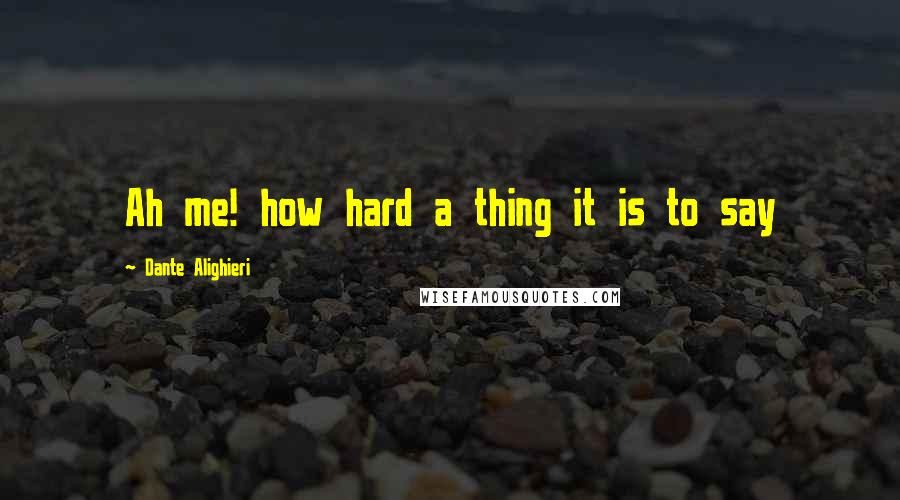 Dante Alighieri Quotes: Ah me! how hard a thing it is to say
