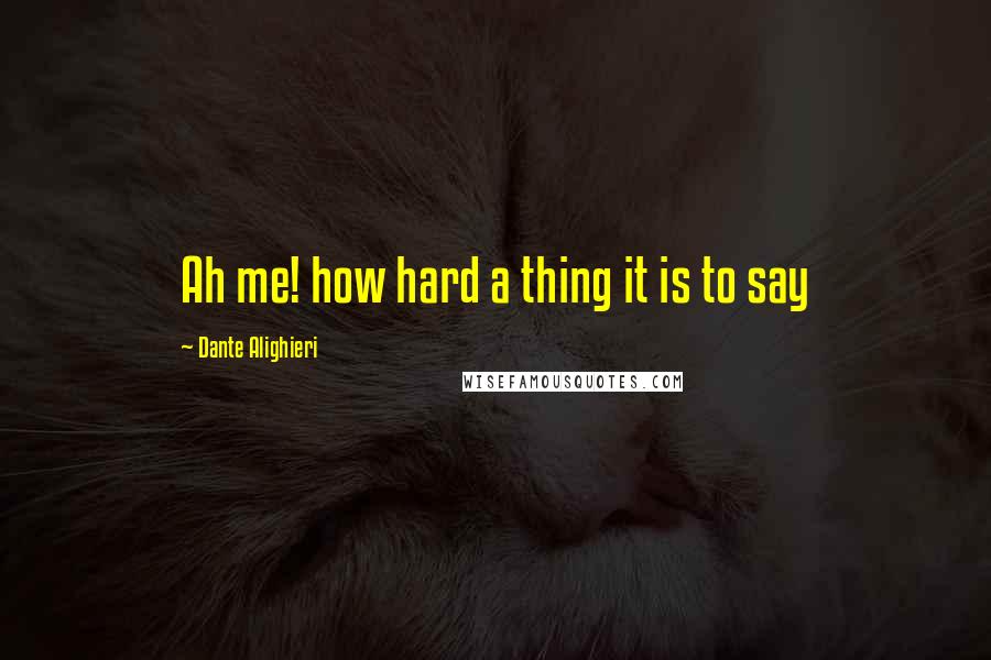 Dante Alighieri Quotes: Ah me! how hard a thing it is to say