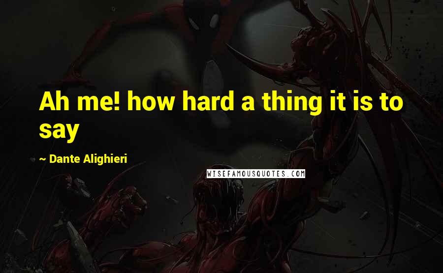 Dante Alighieri Quotes: Ah me! how hard a thing it is to say