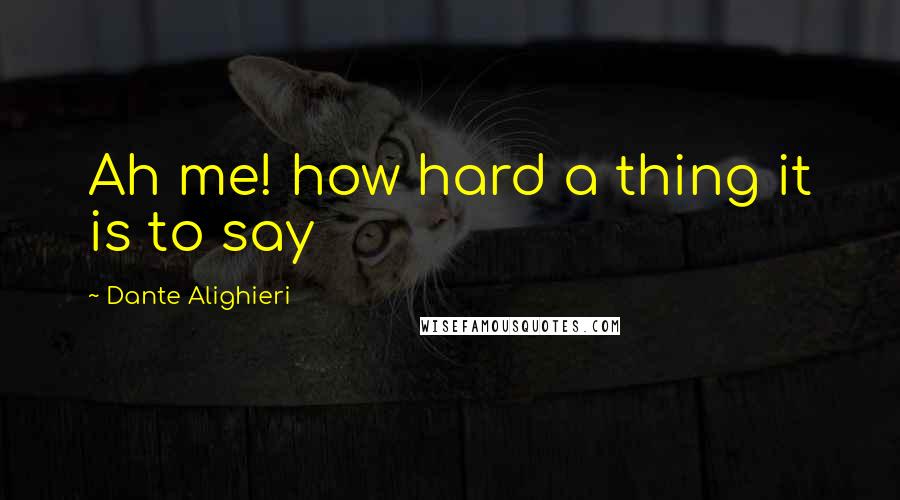 Dante Alighieri Quotes: Ah me! how hard a thing it is to say