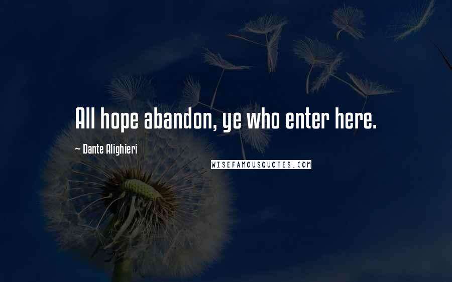 Dante Alighieri Quotes: All hope abandon, ye who enter here.