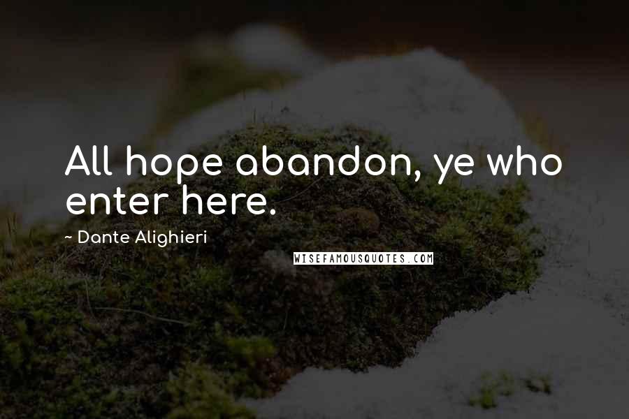 Dante Alighieri Quotes: All hope abandon, ye who enter here.