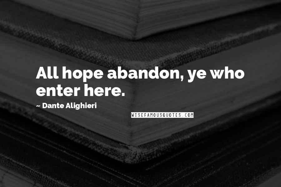 Dante Alighieri Quotes: All hope abandon, ye who enter here.