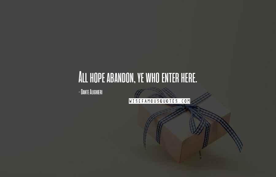 Dante Alighieri Quotes: All hope abandon, ye who enter here.