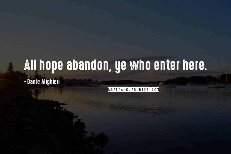 Dante Alighieri Quotes: All hope abandon, ye who enter here.