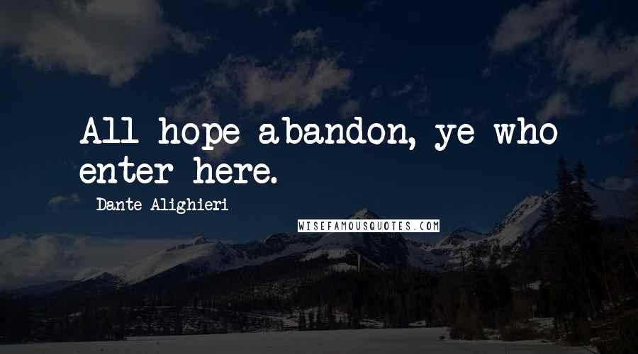 Dante Alighieri Quotes: All hope abandon, ye who enter here.