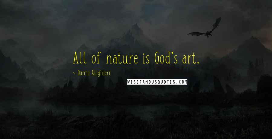 Dante Alighieri Quotes: All of nature is God's art.