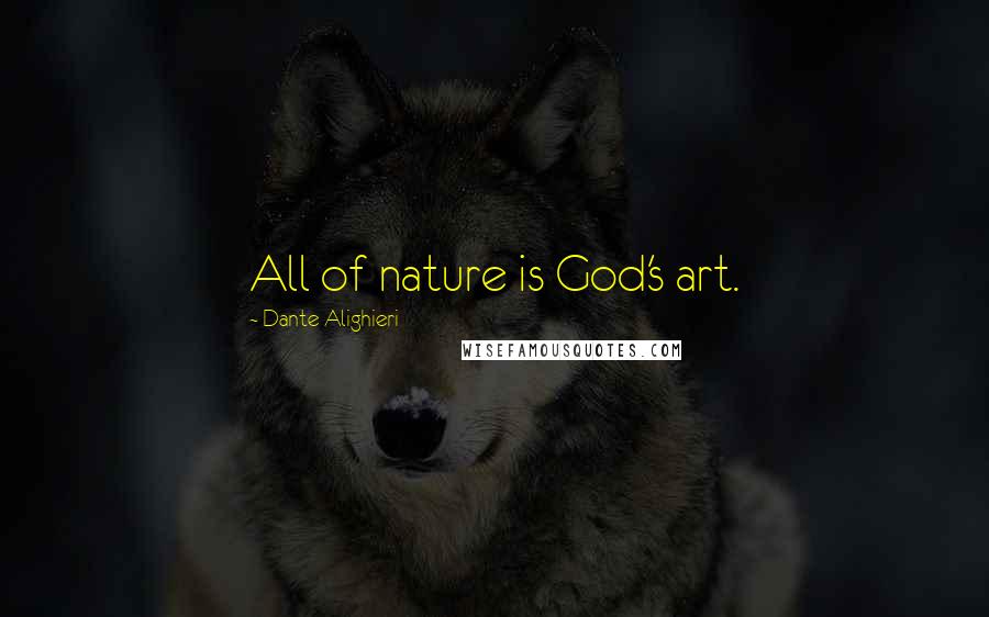 Dante Alighieri Quotes: All of nature is God's art.