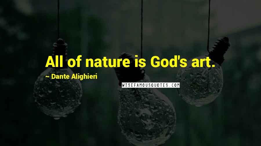 Dante Alighieri Quotes: All of nature is God's art.