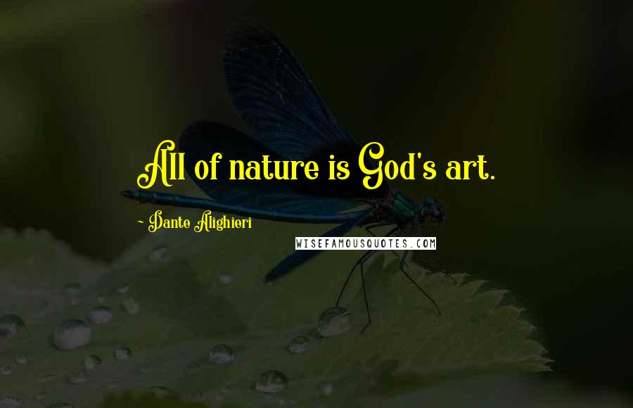 Dante Alighieri Quotes: All of nature is God's art.