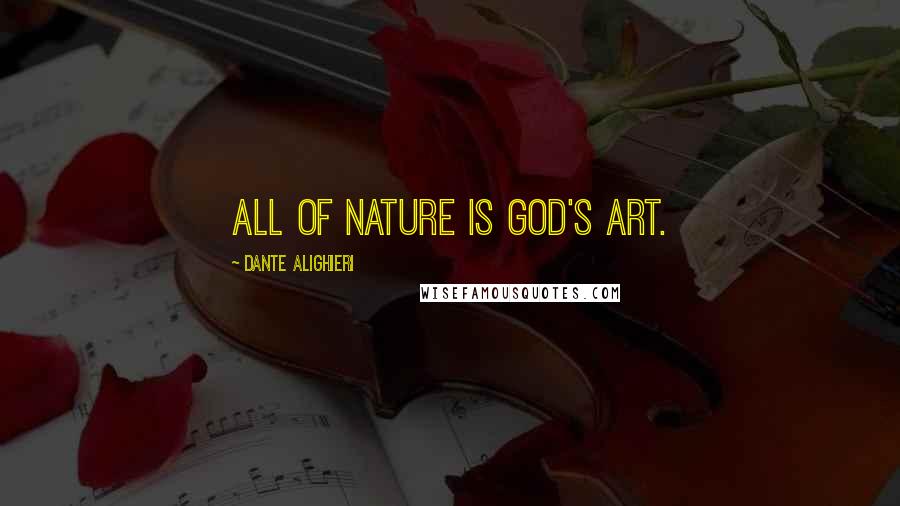 Dante Alighieri Quotes: All of nature is God's art.