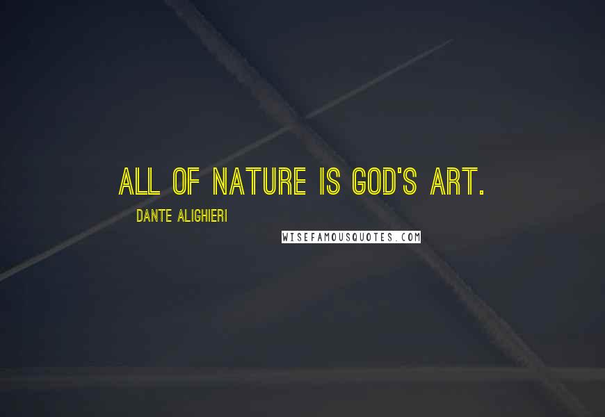 Dante Alighieri Quotes: All of nature is God's art.