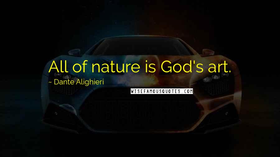 Dante Alighieri Quotes: All of nature is God's art.