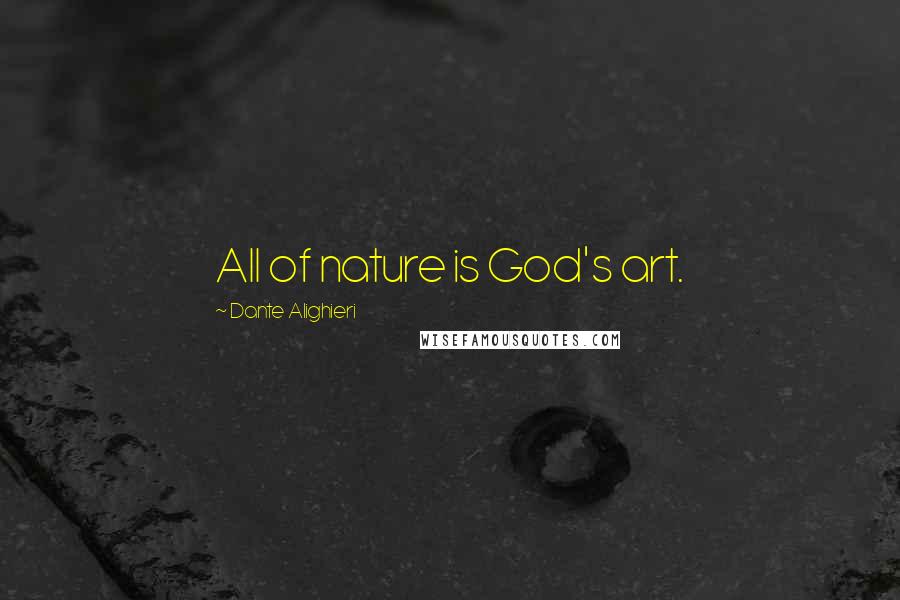 Dante Alighieri Quotes: All of nature is God's art.