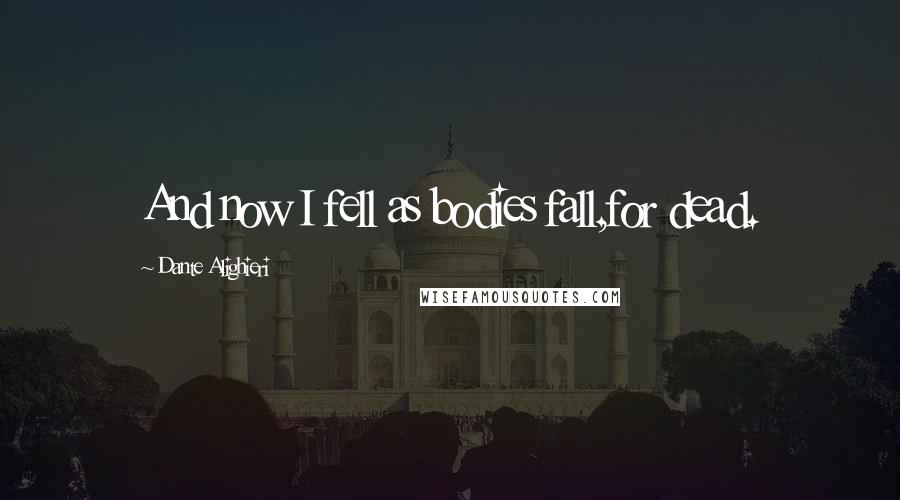 Dante Alighieri Quotes: And now I fell as bodies fall,for dead.