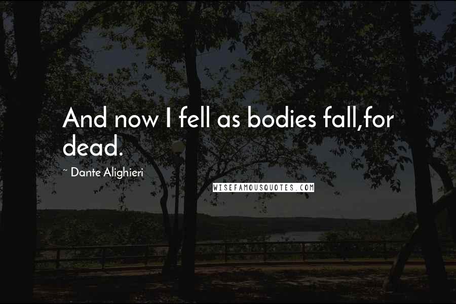 Dante Alighieri Quotes: And now I fell as bodies fall,for dead.