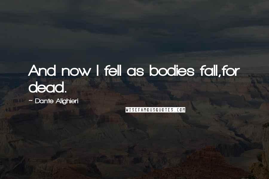 Dante Alighieri Quotes: And now I fell as bodies fall,for dead.