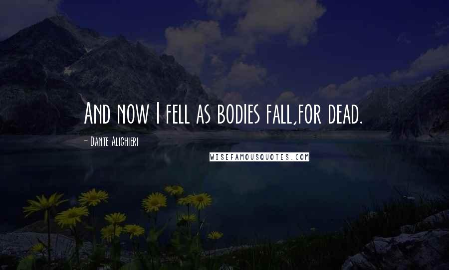 Dante Alighieri Quotes: And now I fell as bodies fall,for dead.