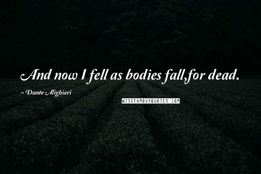 Dante Alighieri Quotes: And now I fell as bodies fall,for dead.