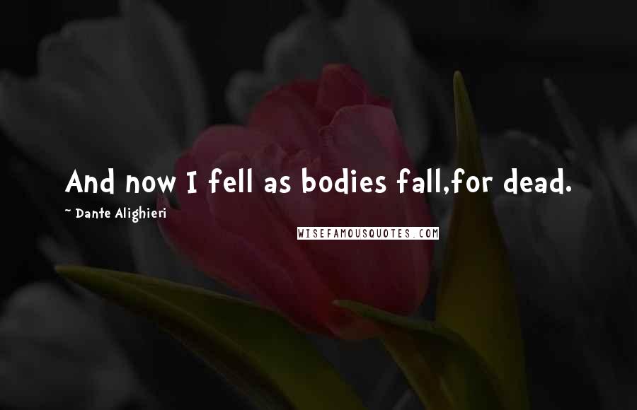 Dante Alighieri Quotes: And now I fell as bodies fall,for dead.