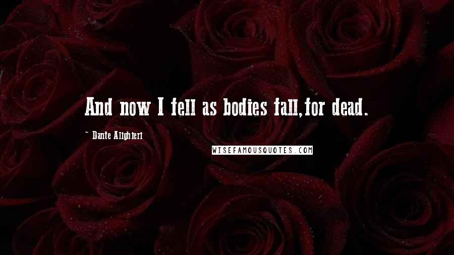 Dante Alighieri Quotes: And now I fell as bodies fall,for dead.