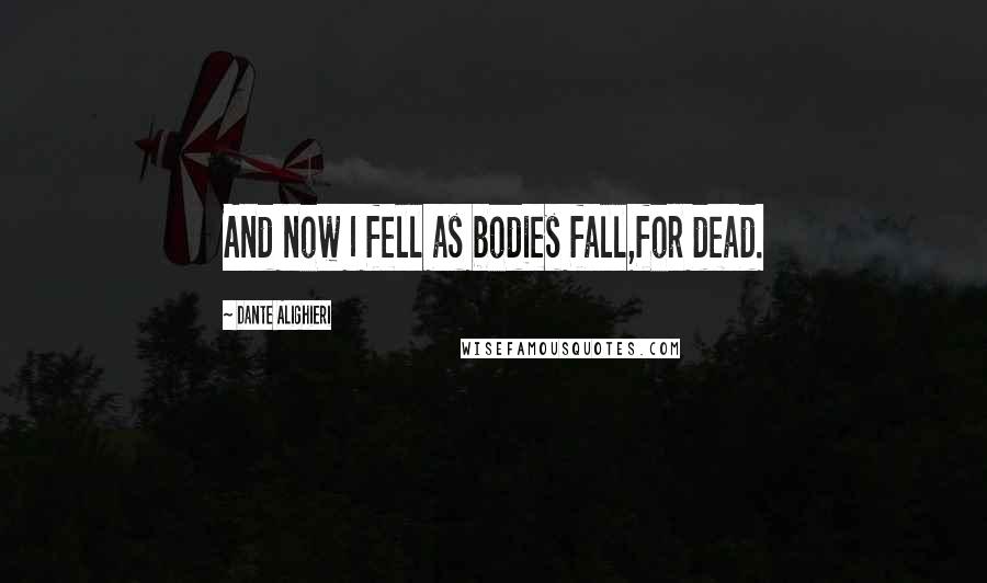 Dante Alighieri Quotes: And now I fell as bodies fall,for dead.