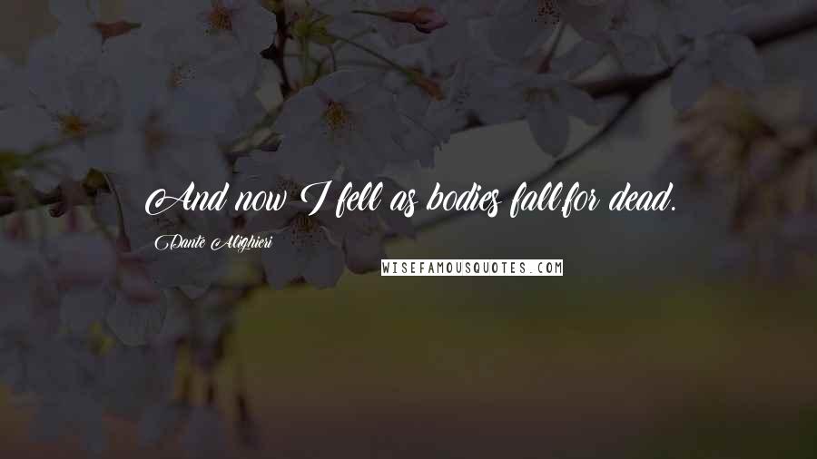 Dante Alighieri Quotes: And now I fell as bodies fall,for dead.