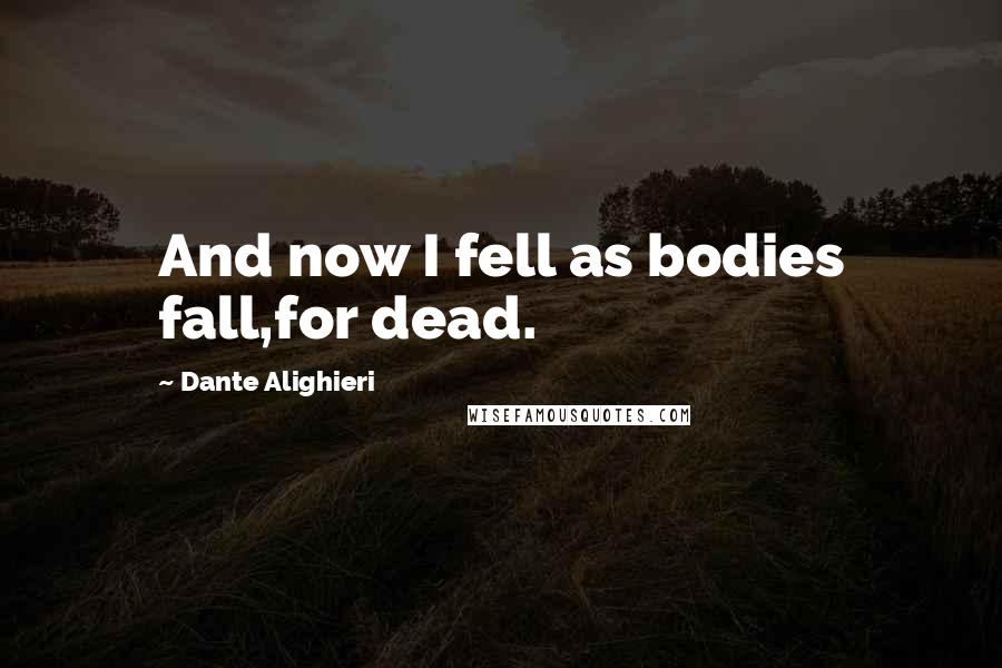 Dante Alighieri Quotes: And now I fell as bodies fall,for dead.