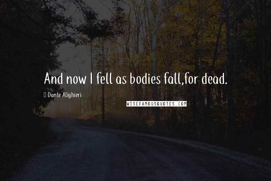 Dante Alighieri Quotes: And now I fell as bodies fall,for dead.