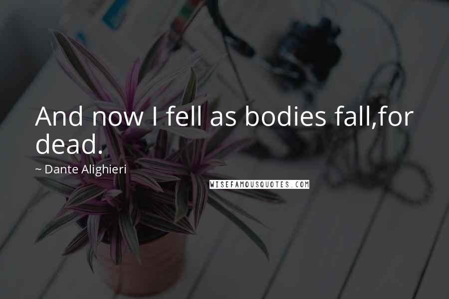 Dante Alighieri Quotes: And now I fell as bodies fall,for dead.