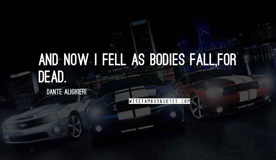 Dante Alighieri Quotes: And now I fell as bodies fall,for dead.