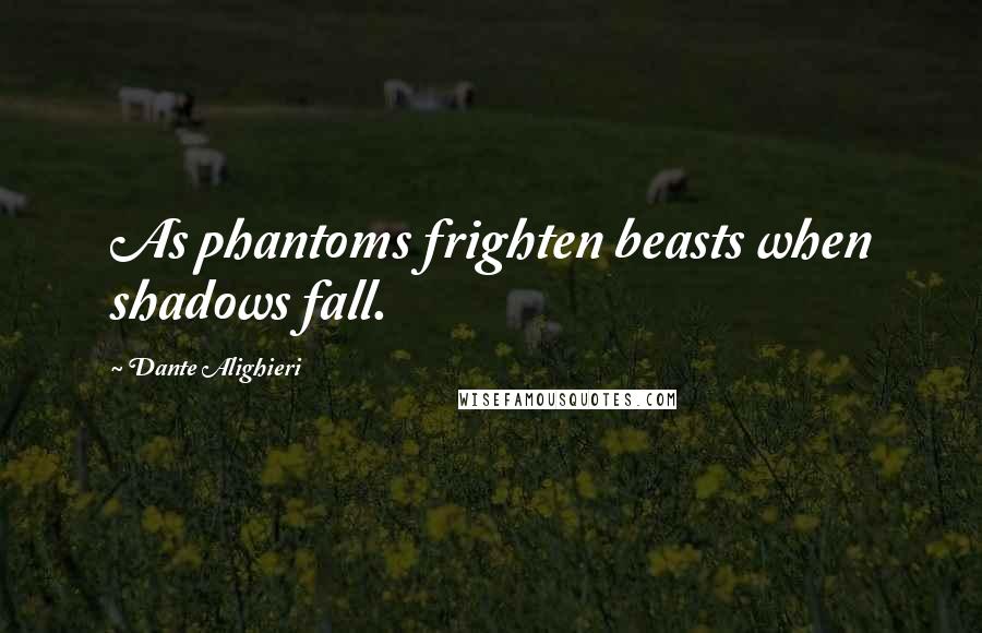 Dante Alighieri Quotes: As phantoms frighten beasts when shadows fall.