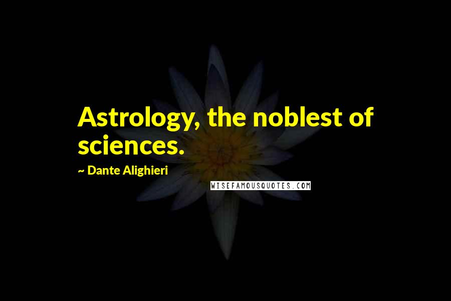 Dante Alighieri Quotes: Astrology, the noblest of sciences.