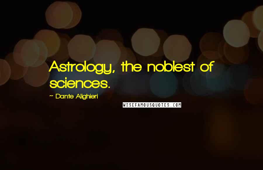 Dante Alighieri Quotes: Astrology, the noblest of sciences.