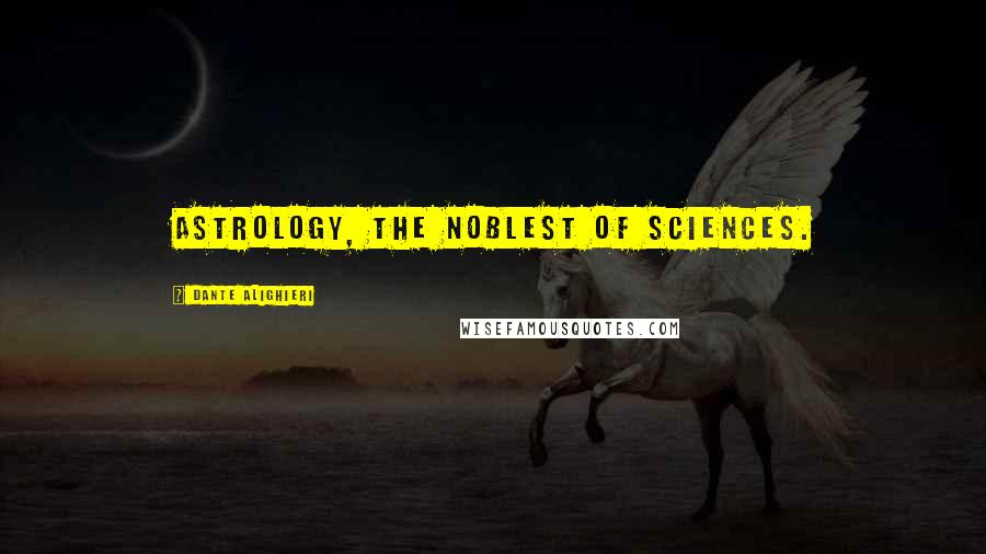 Dante Alighieri Quotes: Astrology, the noblest of sciences.