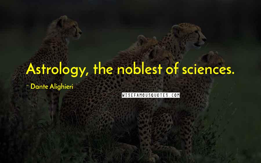Dante Alighieri Quotes: Astrology, the noblest of sciences.