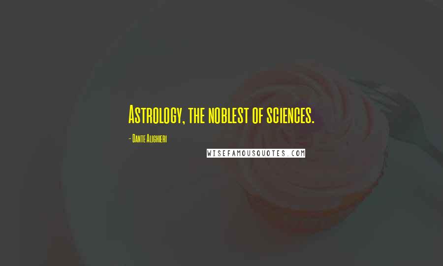 Dante Alighieri Quotes: Astrology, the noblest of sciences.