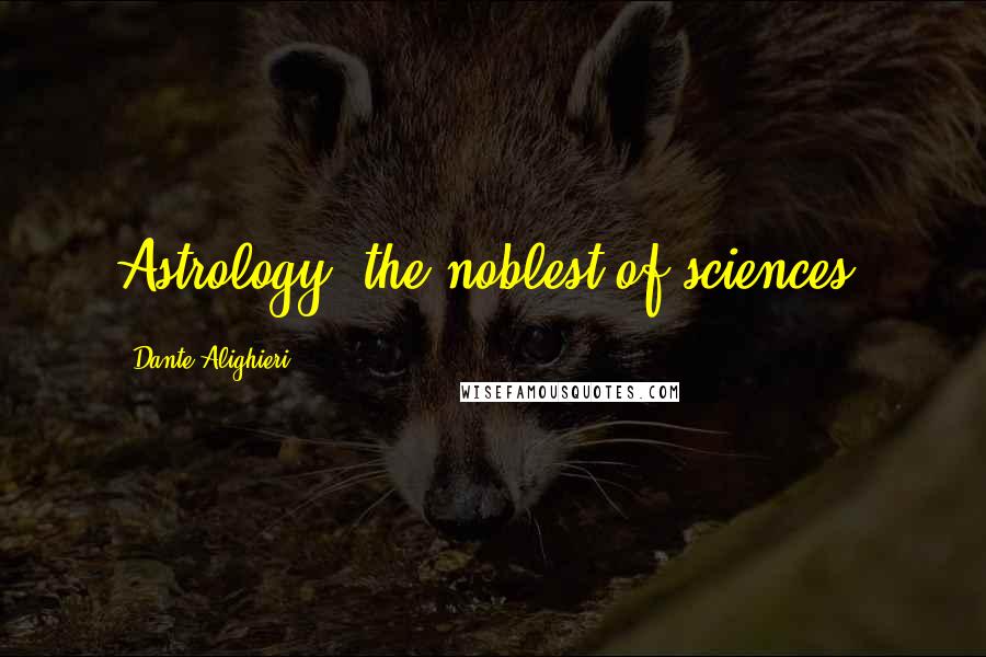 Dante Alighieri Quotes: Astrology, the noblest of sciences.