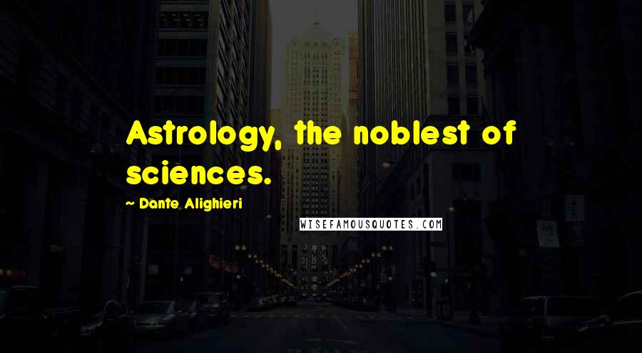 Dante Alighieri Quotes: Astrology, the noblest of sciences.